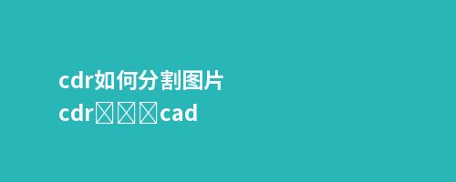 cdr如何分割图片cdrͼƬתcad