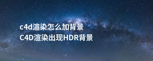 c4d渲染怎么加背景C4D渲染出现HDR背景