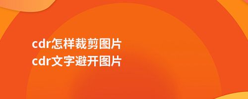 cdr怎样裁剪图片cdr文字避开图片