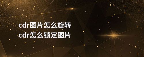 cdr图片怎么旋转cdr怎么锁定图片