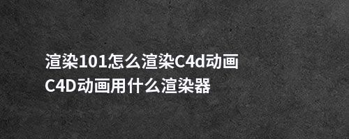 渲染101怎么渲染C4d动画C4D动画用什么渲染器