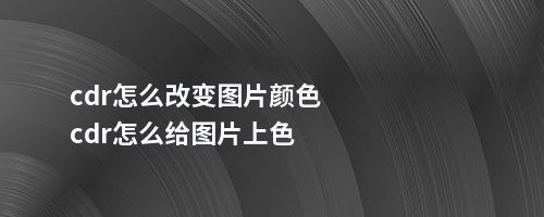 cdr怎么改变图片颜色cdr怎么给图片上色