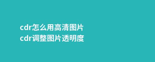 cdr怎么用高清图片cdr调整图片透明度