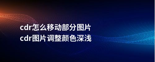 cdr怎么移动部分图片cdr图片调整颜色深浅