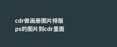 cdr做画册图片排版ps的图片到cdr里面