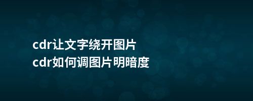 cdr让文字绕开图片cdr如何调图片明暗度