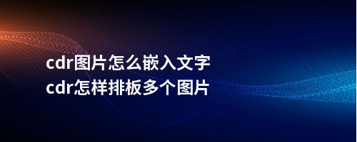 cdr图片怎么嵌入文字cdr怎样排板多个图片