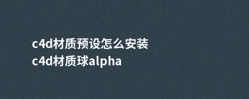 c4d材质预设怎么安装c4d材质球alpha