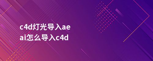 c4d灯光导入aeai怎么导入c4d