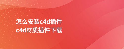 怎么安装c4d插件c4d材质插件下载