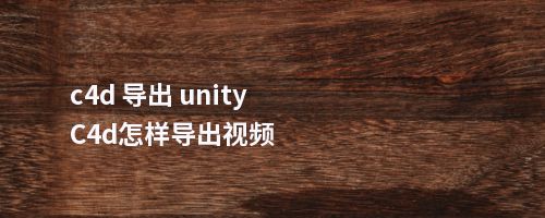 c4d 导出 unityC4d怎样导出视频