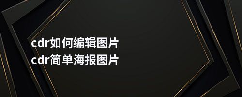 cdr如何编辑图片cdr简单海报图片