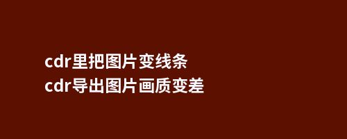 cdr里把图片变线条cdr导出图片画质变差