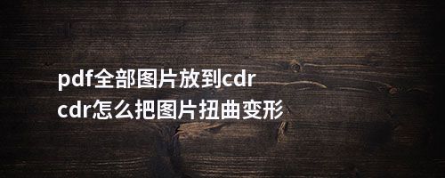 cdr图片怎么随意变形图片