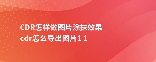 cdr怎样做图片涂抹效果,cdr怎么导出图片1 1