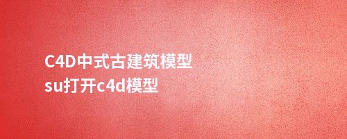 C4D中式古建筑模型su打开c4d模型