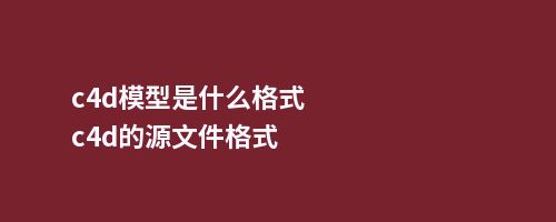 c4d模型是什么格式c4d的源文件格式