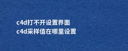 c4d打不开设置界面c4d采样值在哪里设置