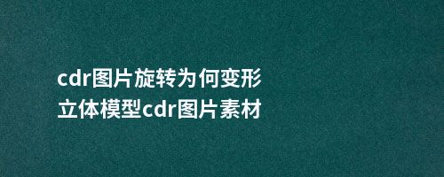 cdr图片旋转为何变形立体模型cdr图片素材