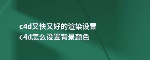 c4d又快又好的渲染设置c4d怎么设置背景颜色