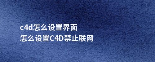 c4d怎么设置界面怎么设置C4D禁止联网