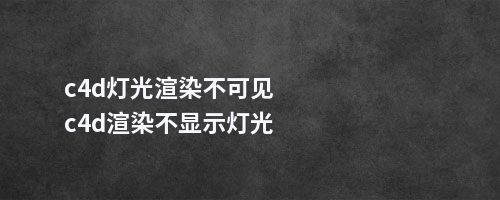 c4d灯光渲染不可见c4d渲染不显示灯光