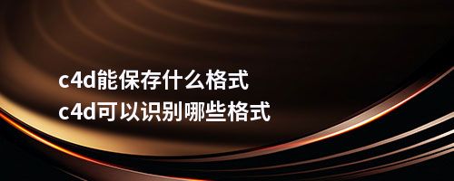 c4d能保存什么格式c4d可以识别哪些格式