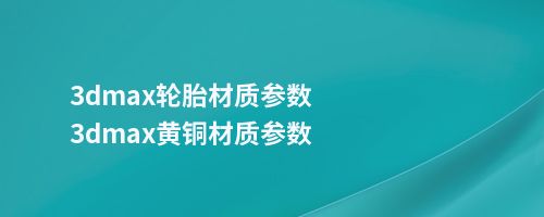 3dmax轮胎材质参数3dmax黄铜材质参数