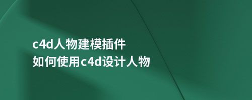 c4d人物建模插件如何使用c4d设计人物