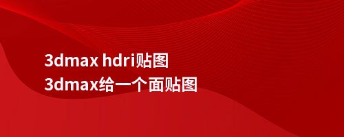 3dmax hdri贴图3dmax给一个面贴图