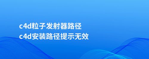 c4d粒子发射器路径c4d安装路径提示无效