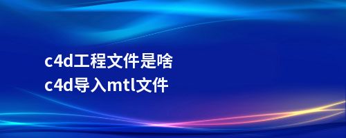 c4d工程文件是啥c4d导入mtl文件