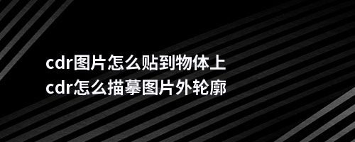 cdr图片怎么贴到物体上cdr怎么描摹图片外轮廓