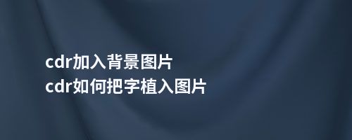 cdr加入背景图片cdr如何把字植入图片