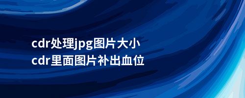 cdr处理jpg图片大小cdr里面图片补出血位