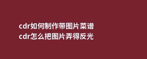 cdr如何制作带图片菜谱cdr怎么把图片弄得反光