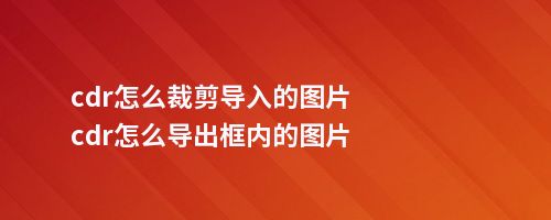 cdr怎么裁剪导入的图片cdr怎么导出框内的图片