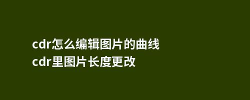 cdr怎么编辑图片的曲线cdr里图片长度更改