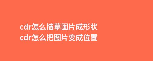 cdr怎么描摹图片成形状cdr怎么把图片变成位置