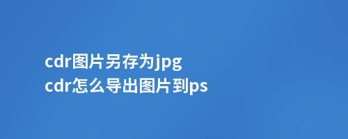 cdr图片另存为jpgcdr怎么导出图片到ps