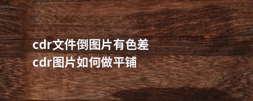 cdr文件倒图片有色差cdr图片如何做平铺