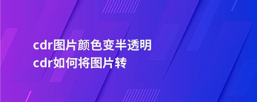 cdr图片颜色变半透明cdr如何将图片转