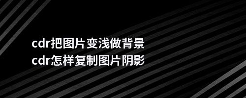 cdr把图片变浅做背景cdr怎样复制图片阴影