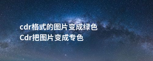 cdr格式的图片变成绿色Cdr把图片变成专色