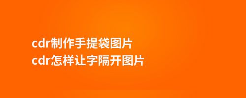 cdr制作手提袋图片cdr怎样让字隔开图片