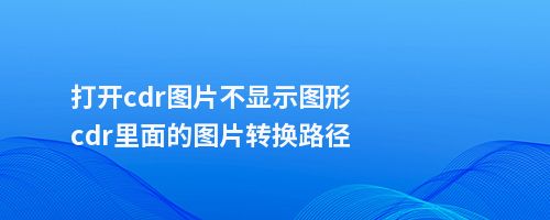 打开cdr图片不显示图形cdr里面的图片转换路径