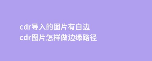 cdr导入的图片有白边cdr图片怎样做边缘路径