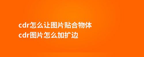 cdr怎么让图片贴合物体cdr图片怎么加扩边