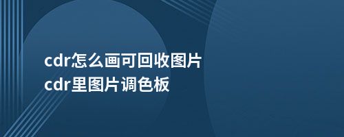 cdr怎么画可回收图片cdr里图片调色板