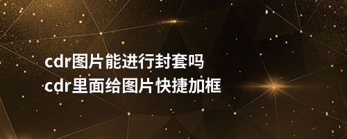 cdr图片能进行封套吗cdr里面给图片快捷加框